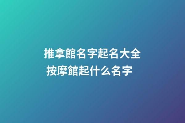 推拿館名字起名大全 按摩館起什么名字-第1張-店鋪起名-玄機派
